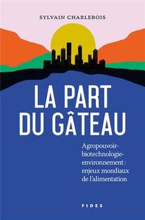La Part Du Gateau : Agropouvoir - Biotechnologie - Environnement : Enjeux Mondiaux De L'alimentation 