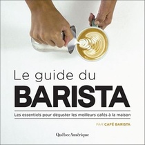Le Guide Du Barista ; Les Essentiels Pour Deguster Les Meilleurs Cafes A La Maison 