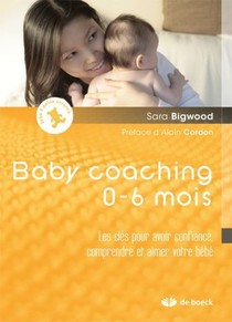 Baby Coaching ; Les Cles Pour Avoir Confiance, Comprendre Et Aimer Votre Bebe 