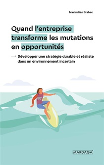 Quand L'entreprise Transforme Les Mutations En Opportunites : Deelopper Une Strategie Durable Et Realiste Dans Un Environnement Incertain 