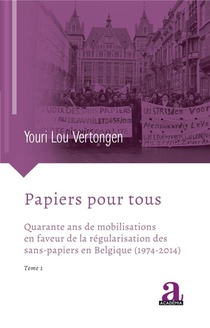 Papiers Pour Tous : Quarante Ans De Mobilisations En Faveur De La Regularisation Des Sans-papiers En Belgique (1974-2014) Tome 1 
