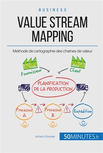 Le Value Stream Mapping, Outil Roi Du Lean ; Cartographier La Chaine De Production De Valeur 