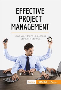 Effective Project Management : Lead Your Team To Success On Every Project 