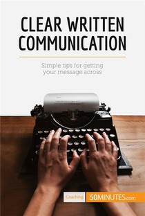 Clear Written Communication : Simple Tips For Getting Your Message Across 