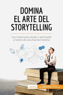 Domina El Arte Del Storytelling : Las Claves Para Atraer Y Persuadir A Traves De Una Buena Historia 