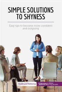 Simple Solutions To Shyness : Easy Tips To Become More Confident And Outgoing 