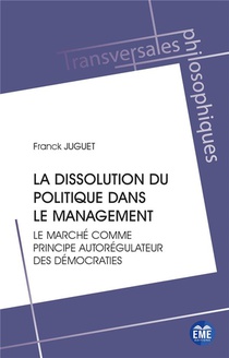 La Dissolution Du Politique Dans Le Management : Le Marche Comme Principe Autoregulateur Des Democraties 