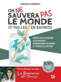 On Ne Sauvera Pas Le Monde Avec Des Pailles En Bambou ; Sortir Des Illusions Ecologiques, Rebrancher Ses Reves Et Passer A L'action 