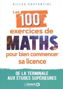 Les 100 Exercices De Maths Pour Bien Commencer Sa Licence : De La Terminale Aux Etudes Superieures 