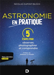 L'astronomie En Pratique : 5 Etapes Pour Observer, Photographier Et Comprendre 