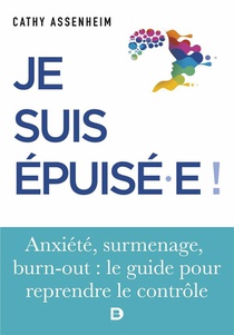 Je Suis Epuise.e ! Stress, Surmenage, Burn-out : Le Guide Pour Reprendre Le Controle 