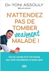 N'attendez Pas De Tomber (vraiment) Malade ! : Tous Les Conseils Du Dr Yoni Assouly (@dr_yoni_assouly) Pour Rester Naturellement En Bonne Sante 