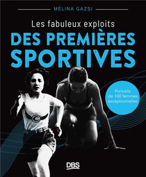 Les Fabuleux Exploits Des Premieres Sportives : Portraits De 120 Femmes Exceptionnelles 