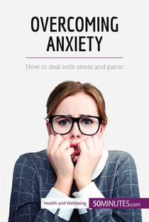 Overcoming Anxiety : How To Deal With Stress And Panic 