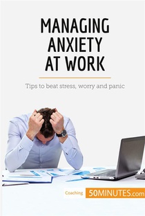 Managing Anxiety At Work : Tips To Beat Stress, Worry And Panic 