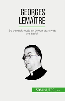 Georges Lemaitre : De Oerknaltheorie En De Oorsprong Van Ons Heelal 