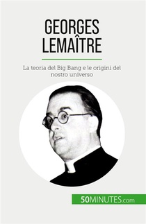 Georges Lemaitre : La Teoria Del Big Bang E Le Origini Del Nostro Universo 
