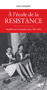A L'ecole De La Resistance, Bruxelles Sous Occupation Nazie, 1940-1944 