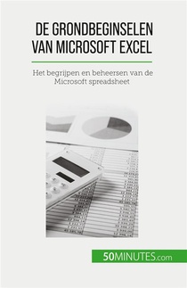 De Grondbeginselen Van Microsoft Excel : Het Begrijpen En Beheersen Van De Microsoft Spreadsheet 