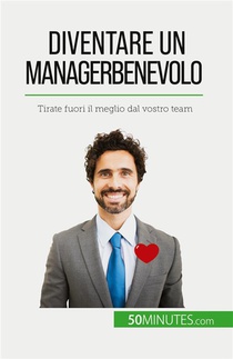 Diventare Un Manager Benevolo : Tirate Fuori Il Meglio Dal Vostro Team 