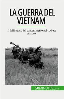 La Guerra Del Vietnam - Il Fallimento Del Contenimento Nel Sud-est Asiatico 