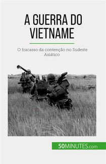 A Guerra Do Vietname : O Fracasso Da Contencao No Sudeste Asiatico 