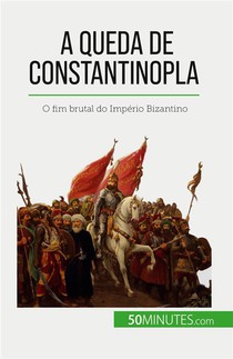A Queda De Constantinopla : O Fim Brutal Do Imperio Bizantino 