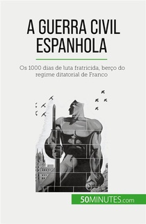 A Guerra Civil Espanhola : Os 1000 Dias De Luta Fratricida, Berco Do Regime Ditatorial De Franco 