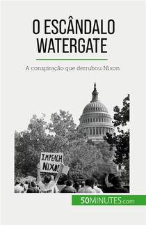O Escandalo Watergate : A Conspiracao Que Derrubou Nixon 