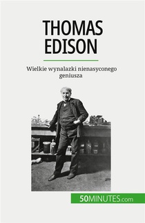 Thomas Edison : Wielkie Wynalazki Nienasyconego Geniusza 