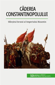 C?derea Constantinopolului : Sfar?itul Brutal Al Imperiului Bizantin 