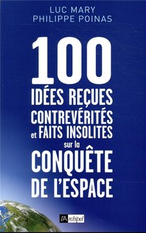 100 Idees Recues, Contreverites Et Faits Insolites Sur La Conquete De L'espace 