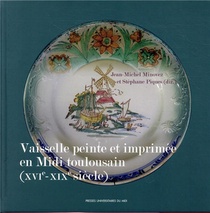 La Vaisselle Peinte Et Imprimee En Midi Toulousain (xvie-xixe Siecle) 