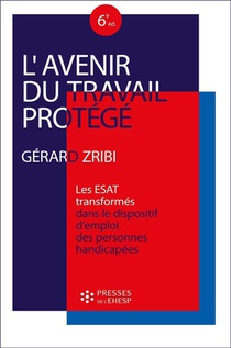L'avenir Du Travail Protege : Les Esat "transformes" Dans Le Dispositif D'emploi Des Personnes Handicapees (6e Edition) 