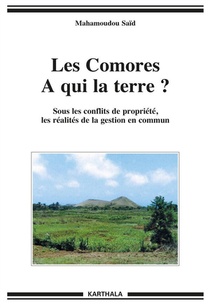 Les Comores ; A Qui La Terre ? Sous Les Conflits De Propriete, Les Realites De La Gestion En Commun 