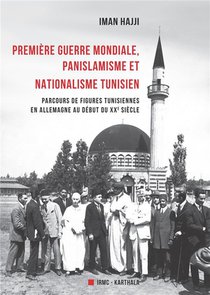 Premiere Guerre Mondiale, Panislamisme Et Nationalisme Tunisien : Parcours De Figures Tunisiennes En Allemagne Au Debut Du Xxe Siecle 
