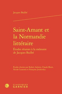 Saint-amant Et La Normandie Litteraire : Etudes Reunies A La Memoire De Jacques Bailbe 