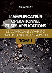 L'amplificateur Operationnel Et Ses Applications Tome 1 : Un Composant Complexe Omnipresent En Electronique 