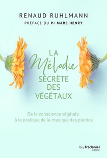 La Melodie Secrete Des Vegetaux : De La Conscience Vegetale A Pratique De La Musique Des Plantes 