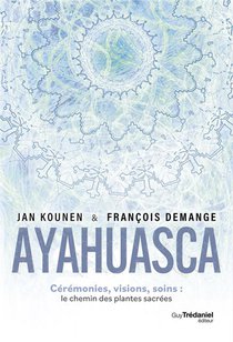 Ayahuasca : Ceremonies, Visions, Soins ; Le Chemin Des Plantes Sacrees 