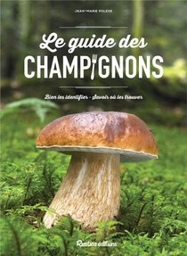 Le Guide Des Champignons ; Bien Les Identifier, Savoir Ou Les Trouver 