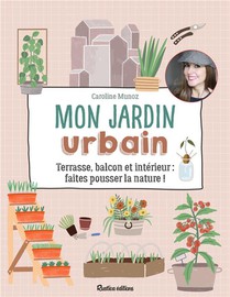 Mon Jardin Urbain ; Terrasse, Balcon Et Interieur : Faites Pousser La Nature ! 
