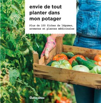 Envie De Tout Planter Dans Mon Potager : Plus De 100 Fiches De Legumes, Aromates Et Plantes Medicinales 