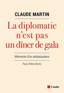 La Diplomatie N'est Pas Un Diner De Gala ; Memoires D'un Ambassadeur, Paris-pekin-berlin 