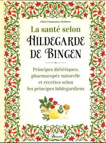 La Sante Selon Hildegarde De Bingen : Principes Dietetiques, Pharmacopee Naturelle Et Recettes Selon Les Principes Hildegardiens 
