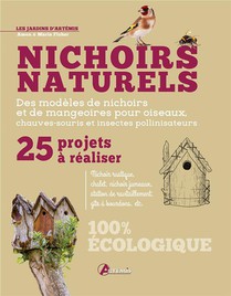 Nichoirs Naturels : 25 Projets A Realiser ; Des Modeles De Nichoirs Et De Mangeoires Pour Oiseaux, Chauve-souris Et Insectes Pollinisateurs 