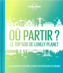 Ou Partir ? Le Top 500 De Lonely Planet (2e Edition) 