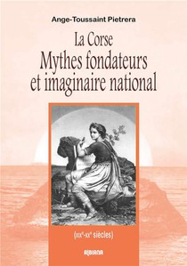 La Corse Mythes Fondateurs Et Imaginaire National (xixe-xxe Siecles) 