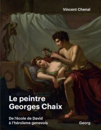 Le Peintre Georges Chaix (1784-1834) : De L'ecole De David A L'heroisme Genevois 