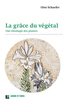 La Grace Du Vegetal : Une Theologie Des Plantes 